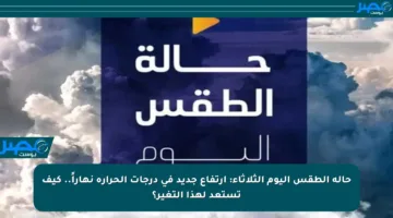 حالة الطقس اليوم الثلاثاء: ارتفاع جديد في درجات الحرارة نهاراً.. كيف تستعد لهذا التغير؟